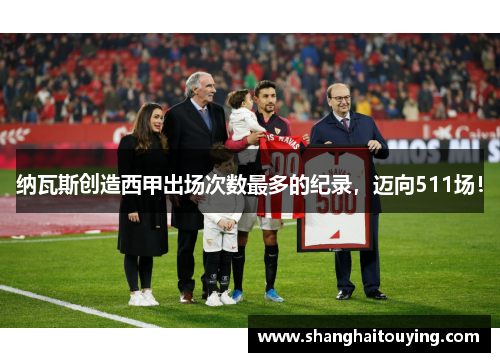 纳瓦斯创造西甲出场次数最多的纪录,迈向511场! 纳瓦斯创造西甲出场次数最多的纪录,迈向511场!
